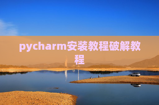 pycharm安装教程破解教程 pycharm安装教程破解教程